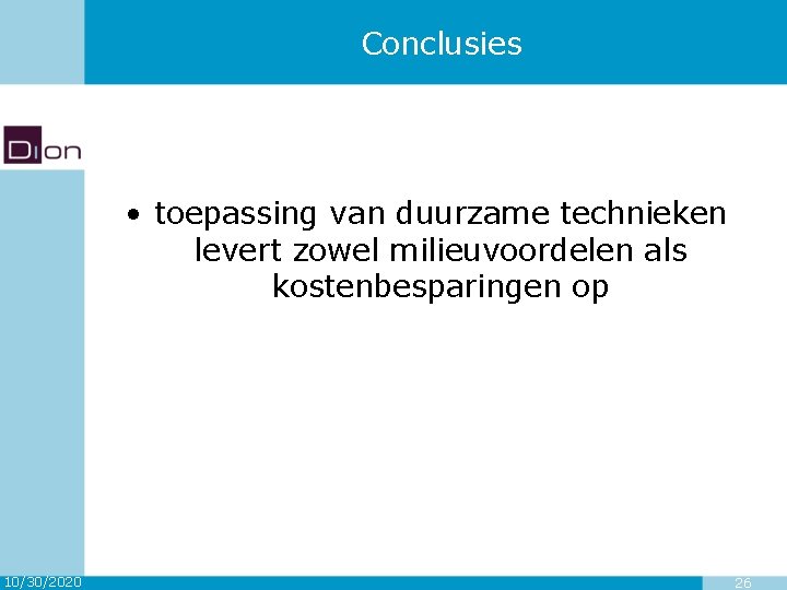 Conclusies • toepassing van duurzame technieken levert zowel milieuvoordelen als kostenbesparingen op 10/30/2020 26