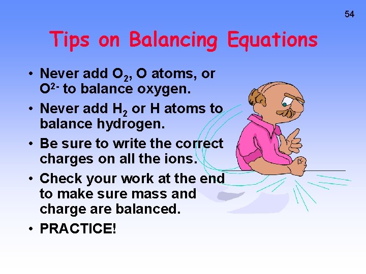 54 Tips on Balancing Equations • Never add O 2, O atoms, or O