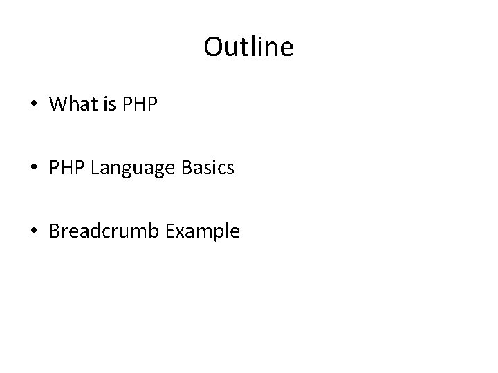 Outline • What is PHP • PHP Language Basics • Breadcrumb Example 