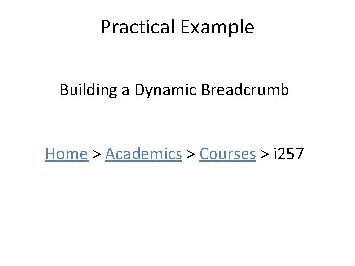 Practical Example Building a Dynamic Breadcrumb Home > Academics > Courses > i 257