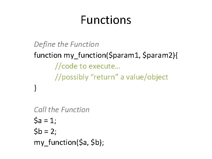 Functions Define the Function function my_function($param 1, $param 2){ //code to execute… //possibly “return”