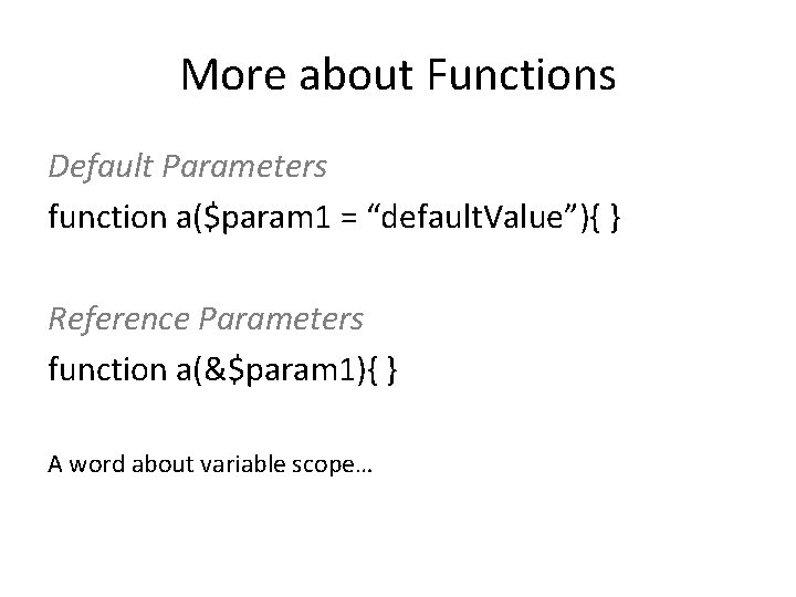 More about Functions Default Parameters function a($param 1 = “default. Value”){ } Reference Parameters