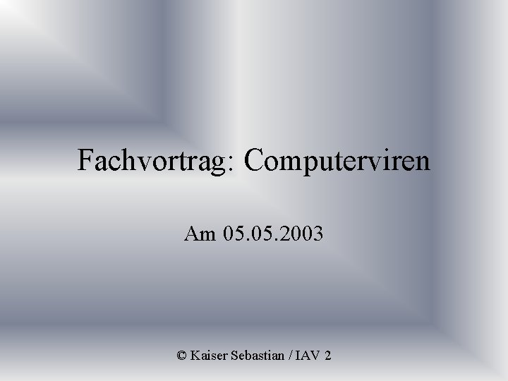 Fachvortrag: Computerviren Am 05. 2003 © Kaiser Sebastian / IAV 2 