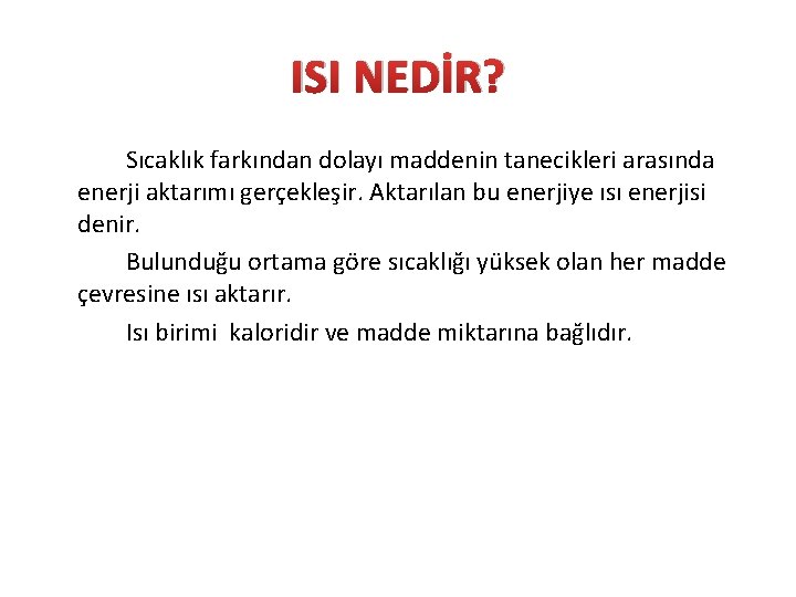 ISI NEDİR? Sıcaklık farkından dolayı maddenin tanecikleri arasında enerji aktarımı gerçekleşir. Aktarılan bu enerjiye