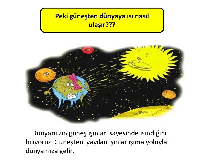 Peki güneşten dünyaya ısı nasıl ulaşır? ? ? Dünyamızın güneş ışınları sayesinde ısındığını biliyoruz.