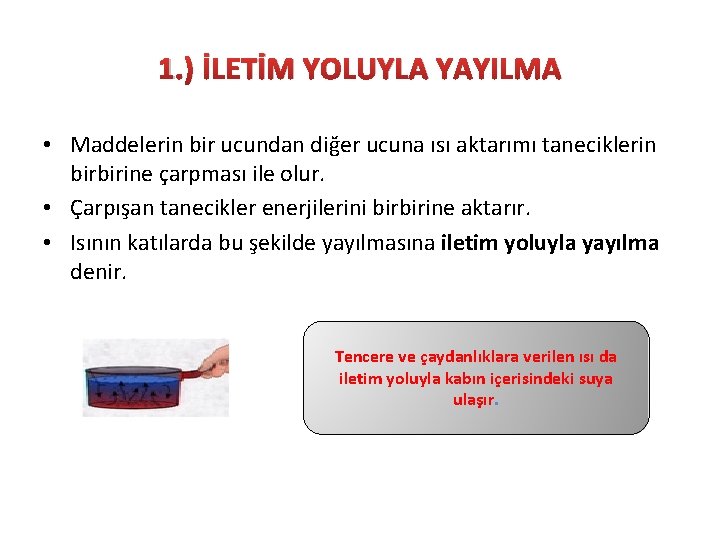 1. ) İLETİM YOLUYLA YAYILMA • Maddelerin bir ucundan diğer ucuna ısı aktarımı taneciklerin 1. ) İLETİM YOLUYLA YAYILMA • Maddelerin bir ucundan diğer ucuna ısı aktarımı taneciklerin