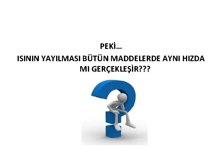 PEKİ… ISININ YAYILMASI BÜTÜN MADDELERDE AYNI HIZDA MI GERÇEKLEŞİR? ? ? 