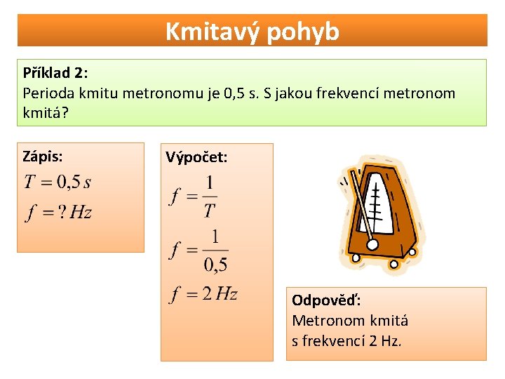 Kmitavý pohyb Příklad 2: Perioda kmitu metronomu je 0, 5 s. S jakou frekvencí