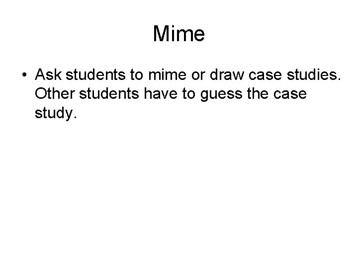 Mime • Ask students to mime or draw case studies. Other students have to