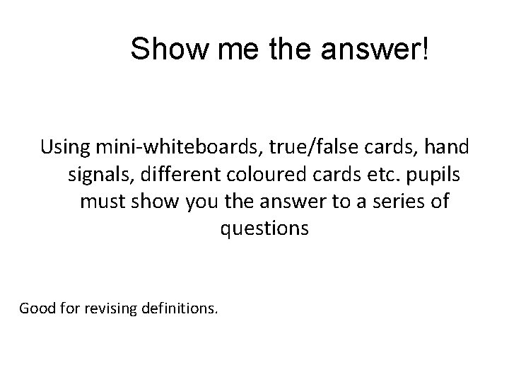 Show me the answer! Using mini-whiteboards, true/false cards, hand signals, different coloured cards etc.