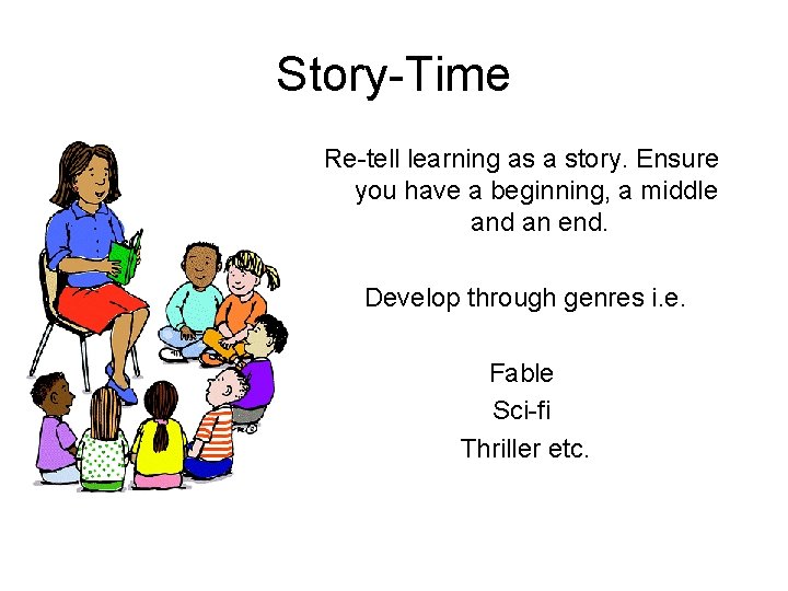 Story-Time Re-tell learning as a story. Ensure you have a beginning, a middle and
