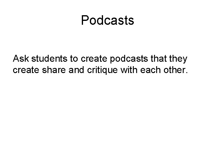 Podcasts Ask students to create podcasts that they create share and critique with each