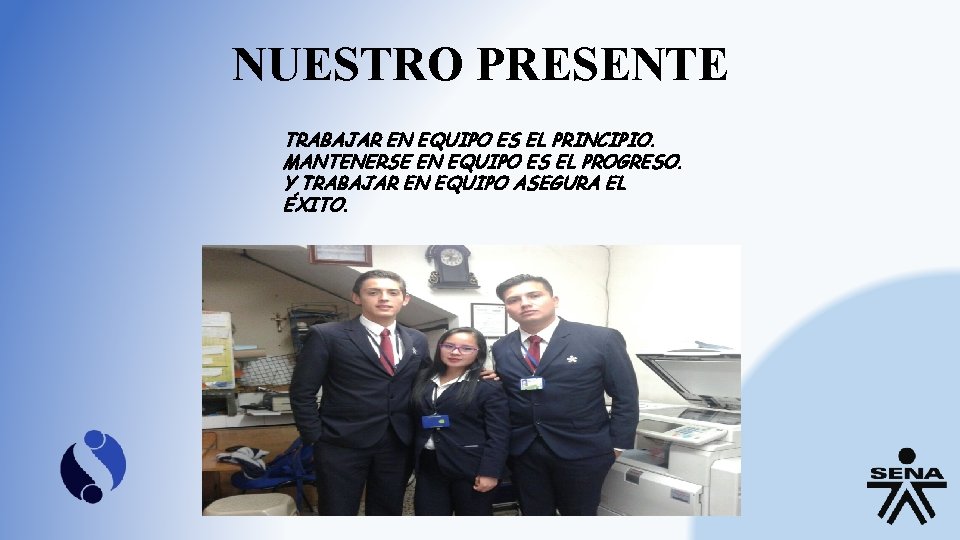 NUESTRO PRESENTE TRABAJAR EN EQUIPO ES EL PRINCIPIO. MANTENERSE EN EQUIPO ES EL PROGRESO.