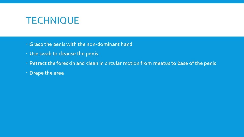 TECHNIQUE Grasp the penis with the non-dominant hand Use swab to cleanse the penis