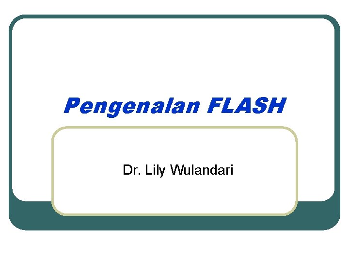 Pengenalan FLASH Dr. Lily Wulandari 