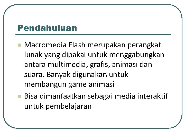 Pendahuluan l l Macromedia Flash merupakan perangkat lunak yang dipakai untuk menggabungkan antara multimedia,