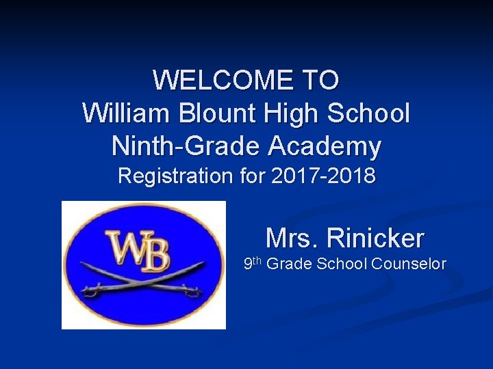 WELCOME TO William Blount High School Ninth-Grade Academy Registration for 2017 -2018 Mrs. Rinicker