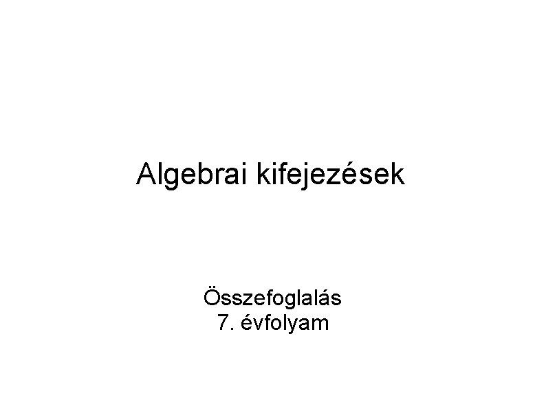 Algebrai kifejezések Összefoglalás 7. évfolyam 