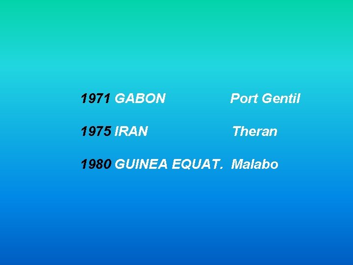 1971 GABON Port Gentil 1975 IRAN Theran 1980 GUINEA EQUAT. Malabo 