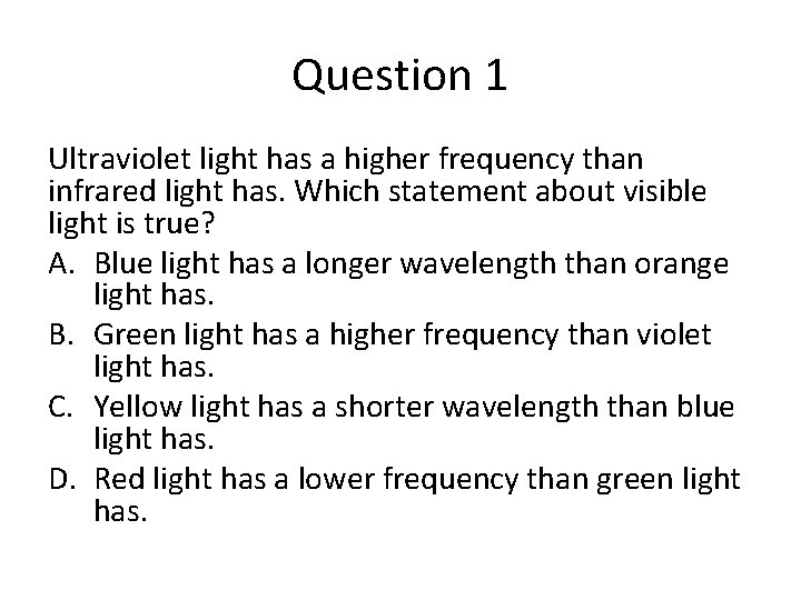 Question 1 Ultraviolet light has a higher frequency than infrared light has. Which statement
