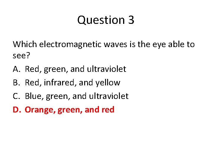 Question 3 Which electromagnetic waves is the eye able to see? A. Red, green,