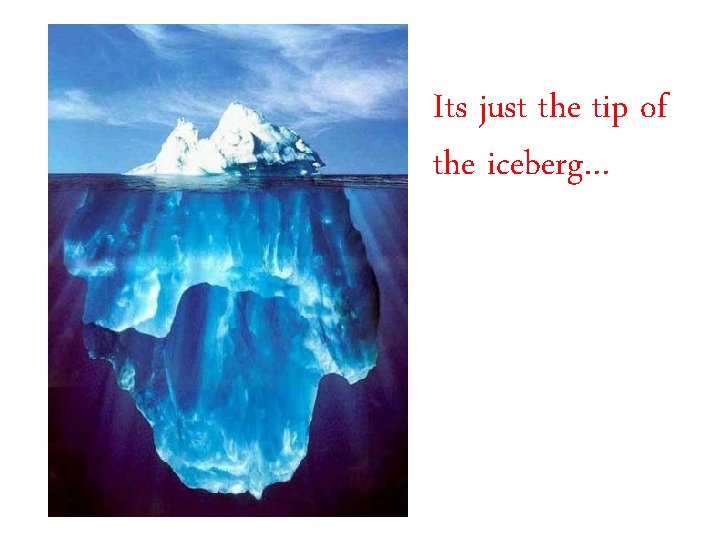 Its just the tip of the iceberg… 