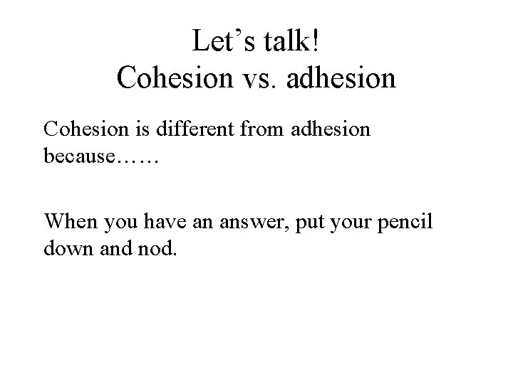 Let’s talk! Cohesion vs. adhesion Cohesion is different from adhesion because…… When you have