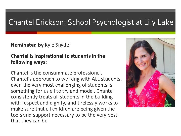 Chantel Erickson: School Psychologist at Lily Lake Nominated by Kyle Snyder Chantel is inspirational