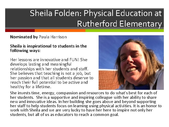 Sheila Folden: Physical Education at Rutherford Elementary Nominated by Paula Harrison Sheila is inspirational