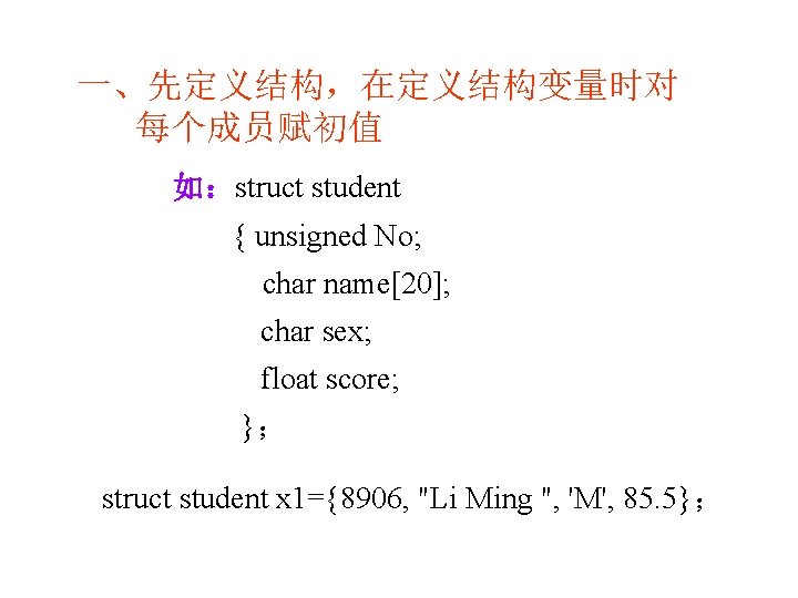 一、先定义结构，在定义结构变量时对 每个成员赋初值 如：struct student { unsigned No; char name[20]; char sex; float score; }；