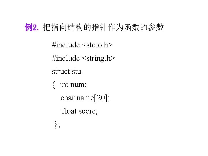 例2. 把指向结构的指针作为函数的参数 #include <stdio. h> #include <string. h> struct stu { int num; char