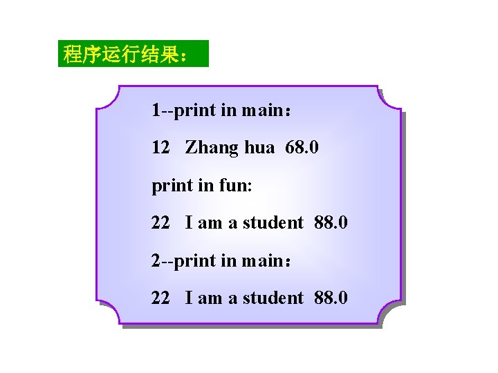 程序运行结果： 1 --print in main： 12 Zhang hua 68. 0 print in fun: 22
