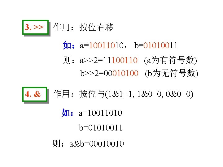 3. >> 作用：按位右移 如：a=10011010， b=01010011 则：a>>2=11100110 (a为有符号数) b>>2=00010100 (b为无符号数) 4. & 作用：按位与(1&1=1, 1&0=0, 0&0=0)
