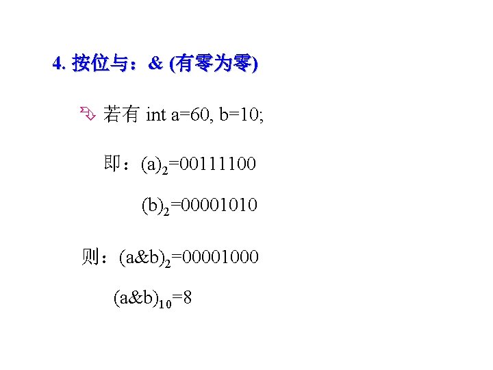 4. 按位与：& (有零为零) 若有 int a=60, b=10; 即：(a)2=00111100 (b)2=00001010 则：(a&b)2=00001000 (a&b)10=8 