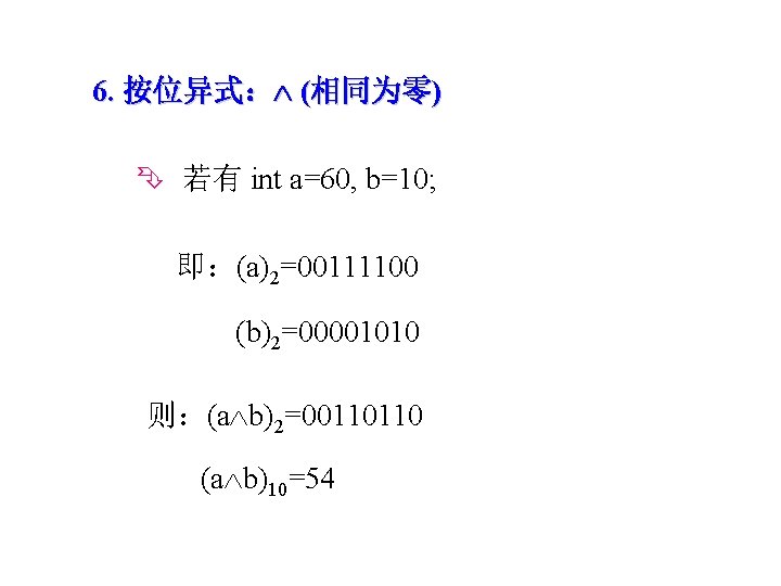 6. 按位异式： (相同为零) 若有 int a=60, b=10; 即：(a)2=00111100 (b)2=00001010 则：(a b)2=00110110 (a b)10=54 