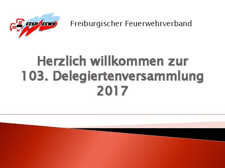 Freiburgischer Feuerwehrverband Herzlich willkommen zur 103. Delegiertenversammlung 2017 