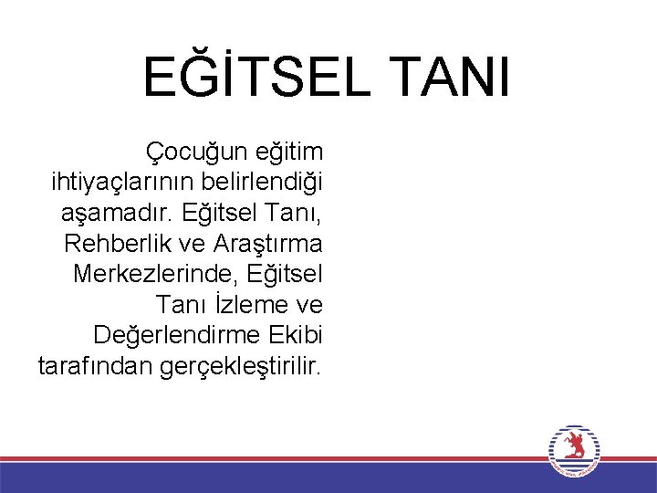 EĞİTSEL TANI Çocuğun eğitim ihtiyaçlarının belirlendiği aşamadır. Eğitsel Tanı, Rehberlik ve Araştırma Merkezlerinde, Eğitsel