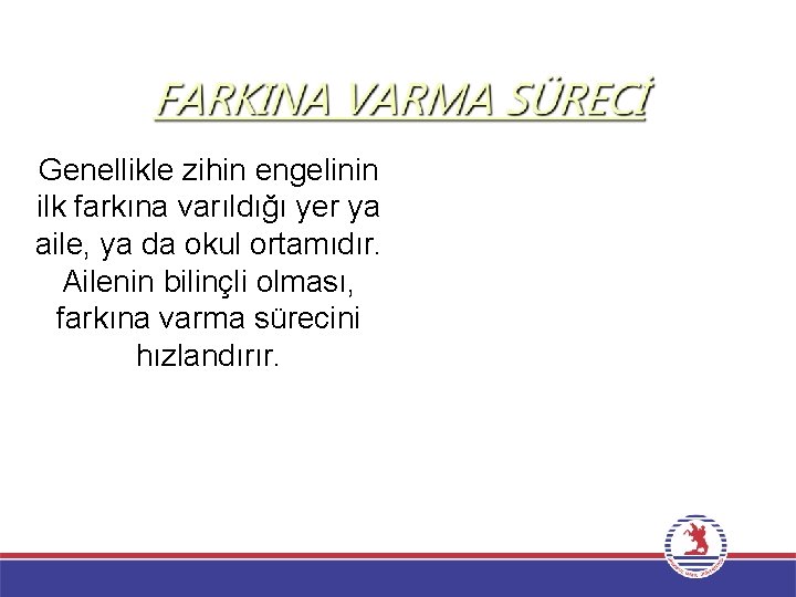 Genellikle zihin engelinin ilk farkına varıldığı yer ya aile, ya da okul ortamıdır. Ailenin