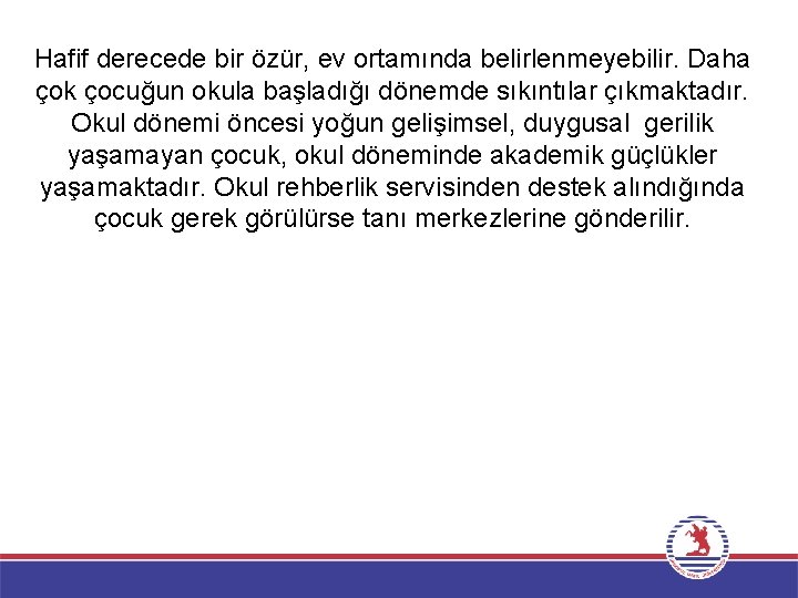 Hafif derecede bir özür, ev ortamında belirlenmeyebilir. Daha çok çocuğun okula başladığı dönemde sıkıntılar