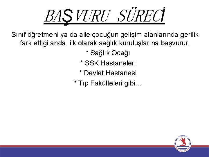 BAŞVURU SÜRECİ Sınıf öğretmeni ya da aile çocuğun gelişim alanlarında gerilik fark ettiği anda