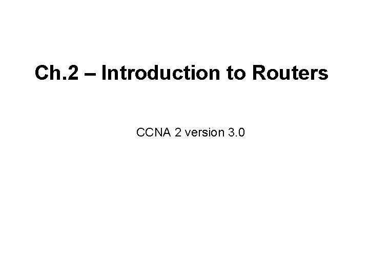 Ch. 2 – Introduction to Routers CCNA 2 version 3. 0 