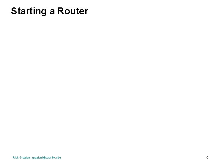 Starting a Router Rick Graziani graziani@cabrillo. edu 10 