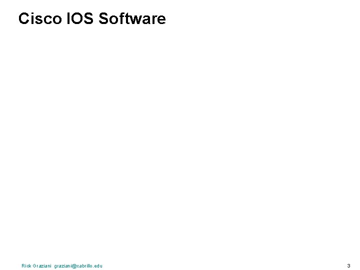 Cisco IOS Software Rick Graziani graziani@cabrillo. edu 3 