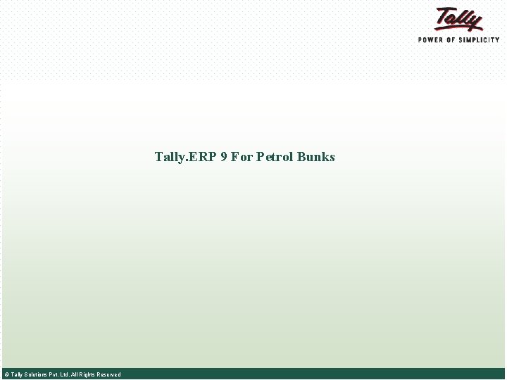 Tally. ERP 9 For Petrol Bunks © Tally Solutions Pvt. Ltd. All Rights Reserved