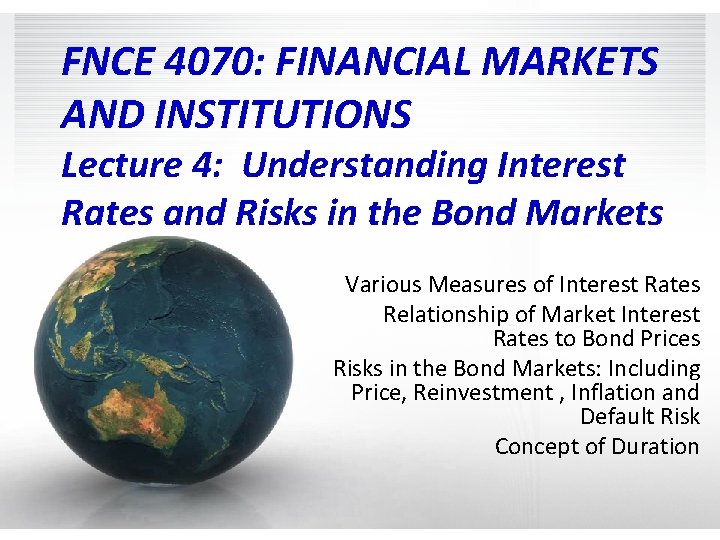 FNCE 4070: FINANCIAL MARKETS AND INSTITUTIONS Lecture 4: Understanding Interest Rates and Risks in