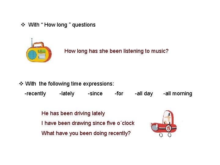 v With “ How long ” questions How long has she been listening to v With “ How long ” questions How long has she been listening to