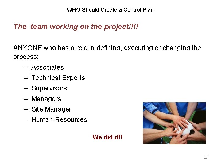 WHO Should Create a Control Plan The team working on the project!!!! ANYONE who