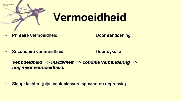 Vermoeidheid • Primaire vermoeidheid: Door aandoening • Secundaire vermoeidheid: Door dysuse Vermoeidheid => inactiviteit