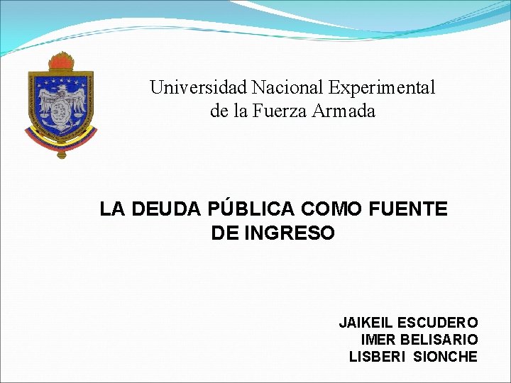 Universidad Nacional Experimental de la Fuerza Armada LA DEUDA PÚBLICA COMO FUENTE DE INGRESO