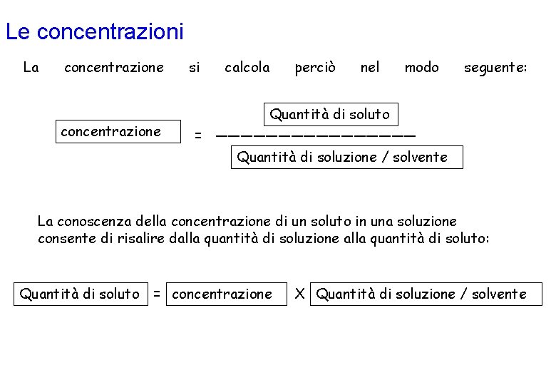 Le concentrazioni La concentrazione si calcola perciò nel modo seguente: Quantità di soluto =